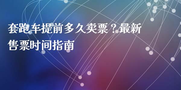 套跑车提前多久卖票？最新售票时间指南_https://www.lcjysmgs.com_恒指直播平台_第1张