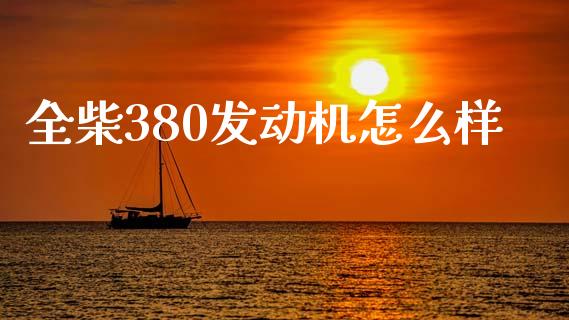 全柴380发动机怎么样_https://www.lcjysmgs.com_恒生指数直播_第1张