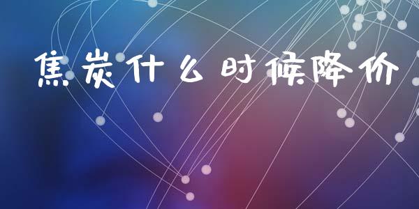 焦炭什么时候降价_https://www.lcjysmgs.com_恒生指数直播_第1张
