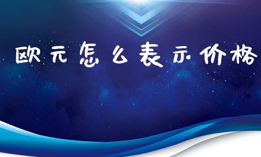 欧元怎么表示价格_https://www.lcjysmgs.com_黄金期货直播喊单_第1张