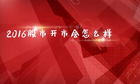 2016股市开市会怎么样_https://www.lcjysmgs.com_恒生指数直播_第1张