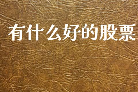 有什么好的股票_https://www.lcjysmgs.com_德指行情直播_第1张