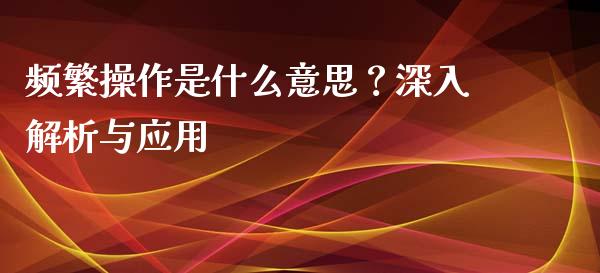频繁操作是什么意思？深入解析与应用_https://www.lcjysmgs.com_恒生指数直播_第1张