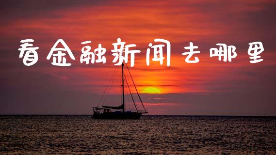 看金融新闻去哪里_https://www.lcjysmgs.com_恒指直播平台_第1张
