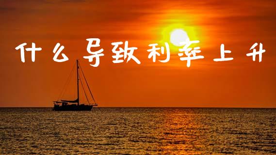 什么导致利率上升_https://www.lcjysmgs.com_德指行情直播_第1张