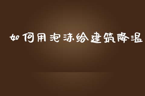 如何用泡沫给建筑降温_https://www.lcjysmgs.com_恒生指数直播_第1张