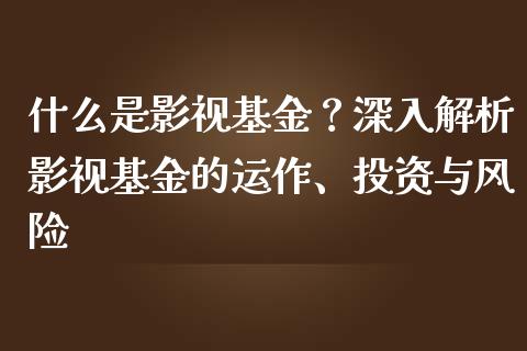 什么是影视基金?深入解析影视基金的运作、投资与风险_恒生指数直播_第1张_恒生指数直播_恒指直播平台_德指行情直播_黄金期货直播喊单 什么是影视基金?深入解析影视基金的运作、投资与风险_https://www.lcjysmgs.com_恒生指数直播_第1张