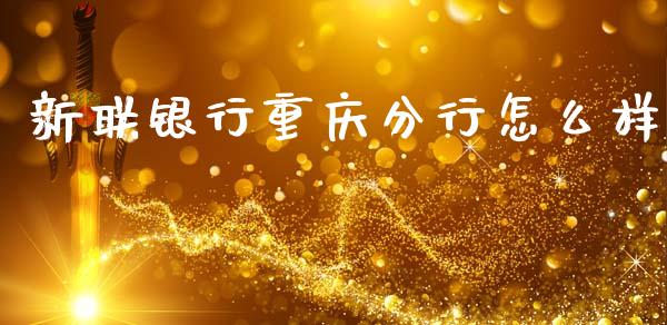 新联银行重庆分行怎么样_https://www.lcjysmgs.com_黄金期货直播喊单_第1张