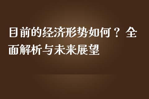 目前的经济形势如何？ 全面解析与未来展望_https://www.lcjysmgs.com_德指行情直播_第1张