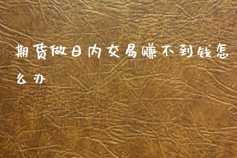期货做日内交易赚不到钱怎么办_https://www.lcjysmgs.com_恒生指数直播_第1张