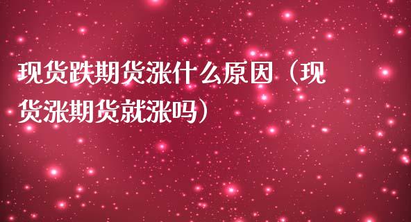 现货跌期货涨什么原因(现货涨期货就涨吗)_恒指直播平台_第1张_恒生指数直播_恒指直播平台_德指行情直播_黄金期货直播喊单 现货跌期货涨什么原因(现货涨期货就涨吗)_https://www.lcjysmgs.com_恒指直播平台_第1张