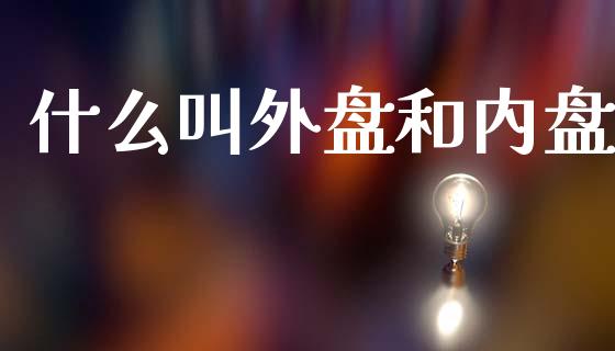 什么叫外盘和内盘_https://www.lcjysmgs.com_恒指直播平台_第1张