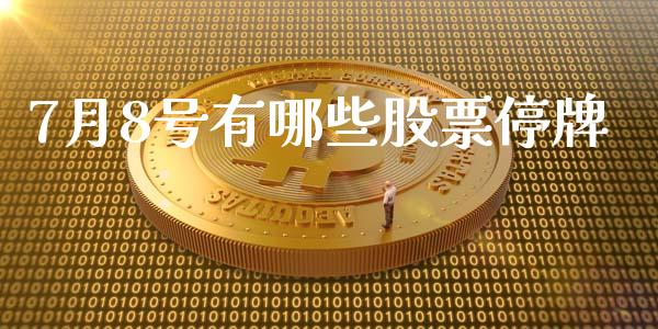 7月8号有哪些股票停牌_https://www.lcjysmgs.com_德指行情直播_第1张