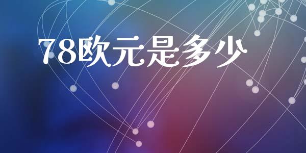 78欧元是多少_https://www.lcjysmgs.com_德指行情直播_第1张