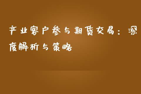 产业客户参与期货交易：深度解析与策略_https://www.lcjysmgs.com_恒指直播平台_第1张