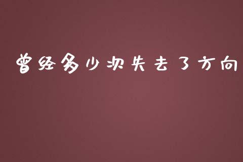 曾经多少次失去了方向_https://www.lcjysmgs.com_德指行情直播_第1张