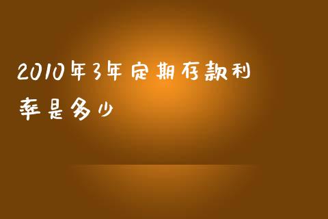 2010年3年定期存款利率是多少_https://www.lcjysmgs.com_德指行情直播_第1张