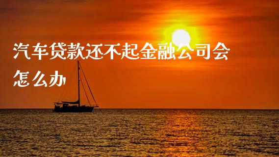 汽车贷款还不起金融公司会怎么办_https://www.lcjysmgs.com_恒生指数直播_第1张