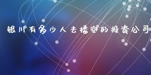 银川有多少人去楼空的投资公司_https://www.lcjysmgs.com_恒生指数直播_第1张