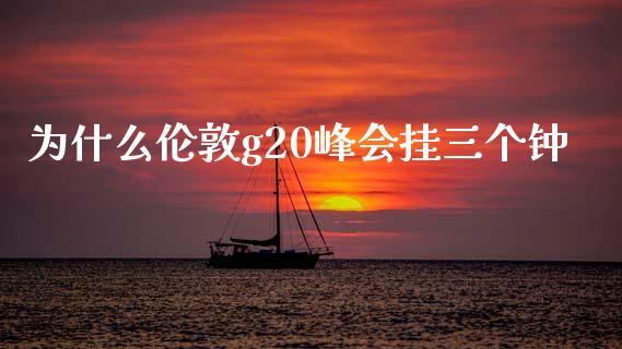 为什么伦敦g20峰会挂三个钟_https://www.lcjysmgs.com_恒生指数直播_第1张