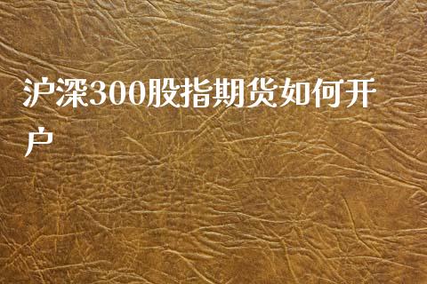 沪深300股指期货如何开户_https://www.lcjysmgs.com_恒指直播平台_第1张