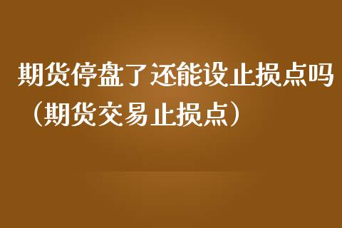 期货停盘了还能设止损点吗（期货交易止损点）_https://www.lcjysmgs.com_恒指直播平台_第1张