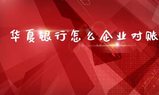华夏银行怎么企业对账_https://www.lcjysmgs.com_德指行情直播_第1张