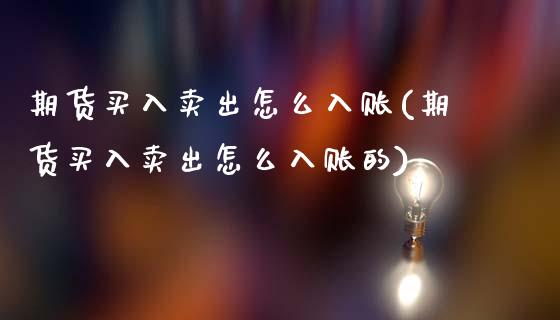 期货买入卖出怎么入账(期货买入卖出怎么入账的)_https://www.lcjysmgs.com_恒生指数直播_第1张