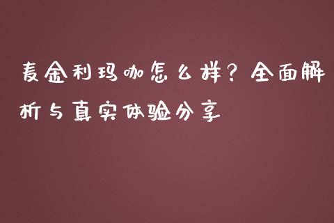麦金利玛咖怎么样?全面解析与真实体验分享_德指行情直播_第1张_恒生指数直播_恒指直播平台_德指行情直播_黄金期货直播喊单 麦金利玛咖怎么样?全面解析与真实体验分享_https://www.lcjysmgs.com_德指行情直播_第1张