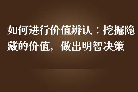 如何进行价值辨认：挖掘隐藏的价值，做出明智决策_https://www.lcjysmgs.com_德指行情直播_第1张