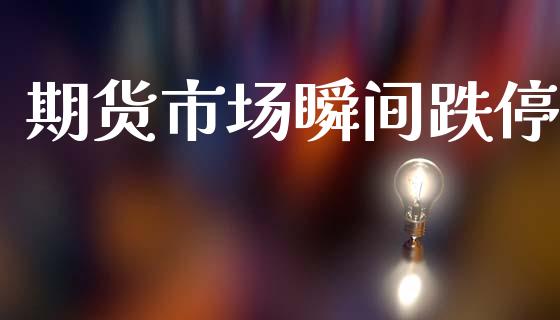 期货市场瞬间跌停_https://www.lcjysmgs.com_德指行情直播_第1张