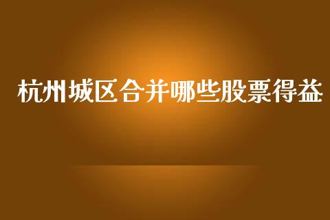 杭州城区合并哪些股票得益_https://www.lcjysmgs.com_恒指直播平台_第1张