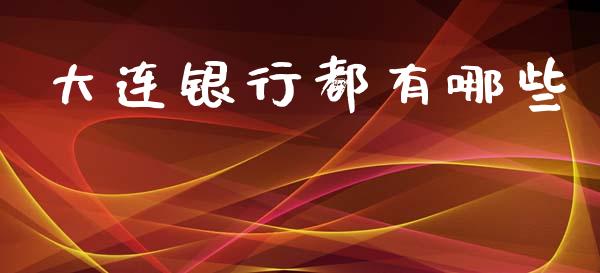 大连银行都有哪些_https://www.lcjysmgs.com_德指行情直播_第1张
