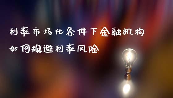 利率市场化条件下金融机构如何规避利率风险_https://www.lcjysmgs.com_恒指直播平台_第1张