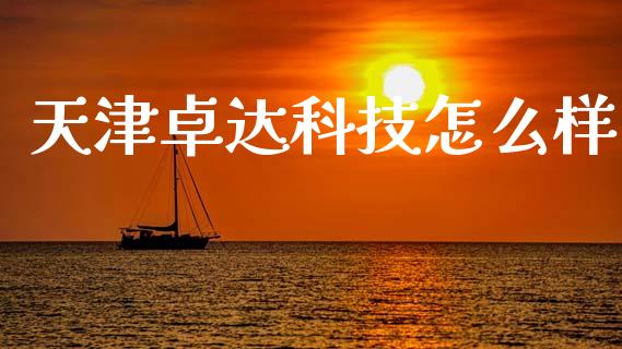 天津卓达科技怎么样_https://www.lcjysmgs.com_德指行情直播_第1张