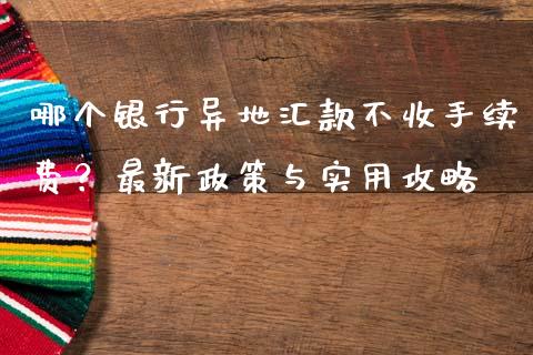 哪个银行异地汇款不收手续费？最新政策与实用攻略_https://www.lcjysmgs.com_恒生指数直播_第1张