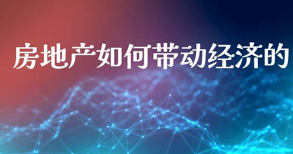 房地产如何带动经济的_https://www.lcjysmgs.com_恒生指数直播_第1张
