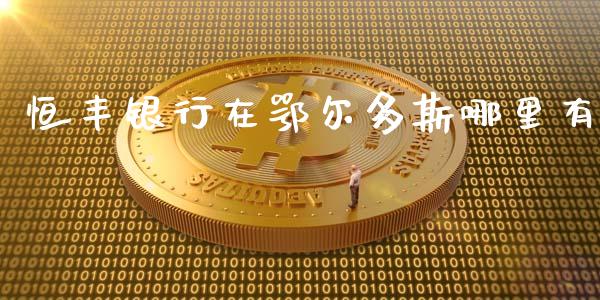 恒丰银行在鄂尔多斯哪里有_https://www.lcjysmgs.com_恒生指数直播_第1张