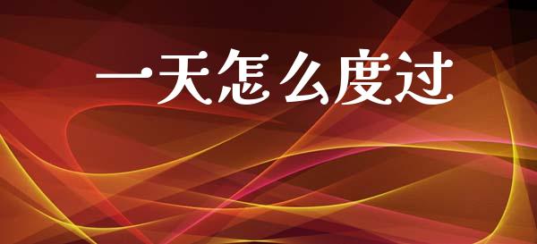 一天怎么度过_https://www.lcjysmgs.com_德指行情直播_第1张