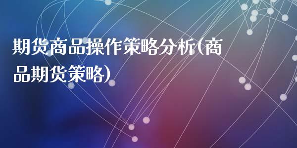 期货商品操作策略分析(商品期货策略)_https://www.lcjysmgs.com_恒生指数直播_第1张