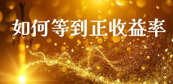 如何等到正收益率_https://www.lcjysmgs.com_恒指直播平台_第1张