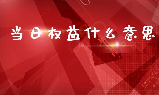 当日权益什么意思_https://www.lcjysmgs.com_德指行情直播_第1张