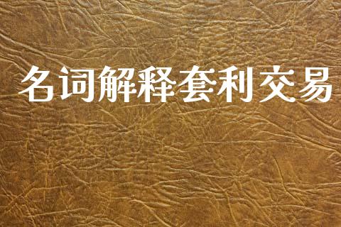 名词解释套利交易_https://www.lcjysmgs.com_德指行情直播_第1张