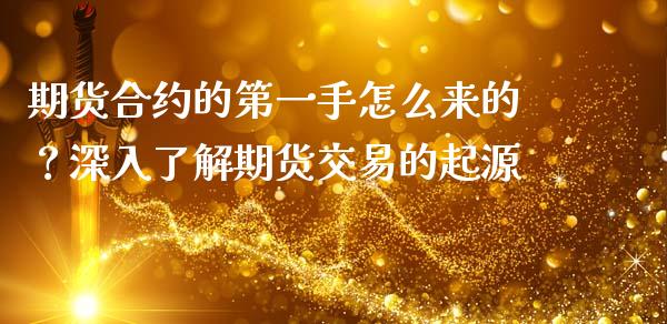 期货合约的第一手怎么来的？深入了解期货交易的起源_https://www.lcjysmgs.com_德指行情直播_第1张
