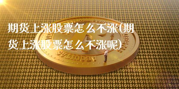 期货上涨股票怎么不涨(期货上涨股票怎么不涨呢)_https://www.lcjysmgs.com_德指行情直播_第1张