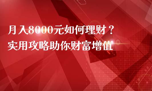 月入8000元如何理财？实用攻略助你财富增值_https://www.lcjysmgs.com_黄金期货直播喊单_第1张