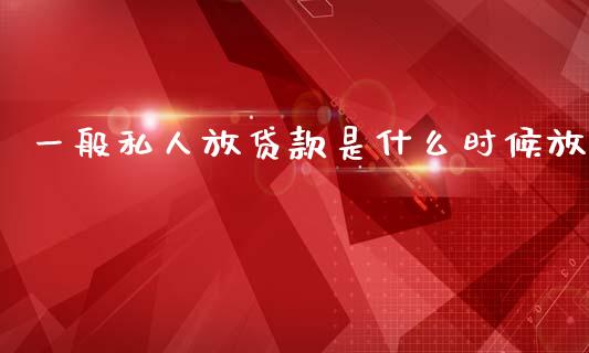 一般私人放贷款是什么时候放_https://www.lcjysmgs.com_恒生指数直播_第1张