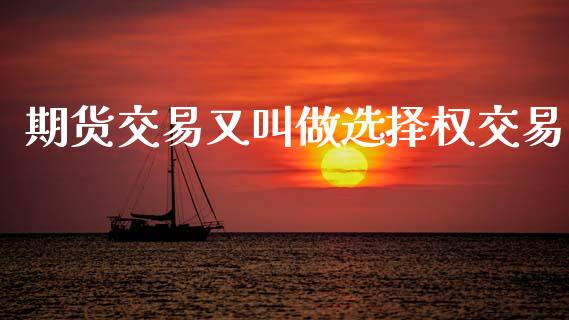 期货交易又叫做选择权交易_https://www.lcjysmgs.com_黄金期货直播喊单_第1张