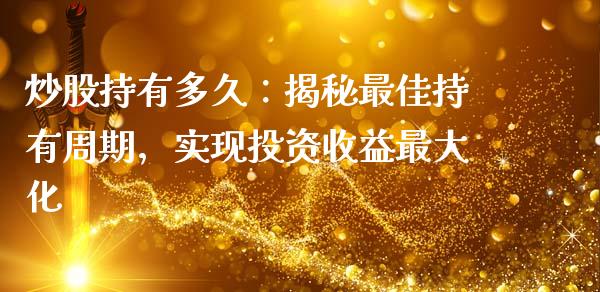 炒股持有多久：揭秘最佳持有周期，实现投资收益最大化_https://www.lcjysmgs.com_恒指直播平台_第1张