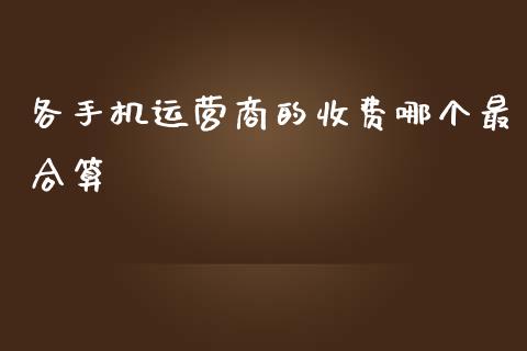 各手机运营商的收费哪个最合算_https://www.lcjysmgs.com_恒指直播平台_第1张